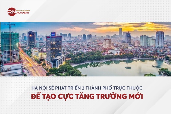 Hà Nội sẽ phát triển hai thành phố trực thuộc để tạo cực tăng trưởng mới