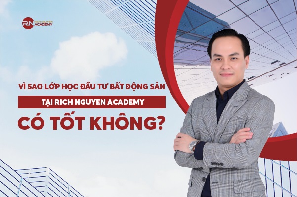Lớp học đầu tư bất động sản tại Rich Nguyen Academy có tốt không?