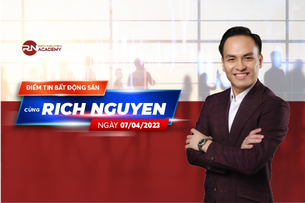 Điểm tin bất động sản ngày 07/04/2023 cùng Rich Nguyen Academy